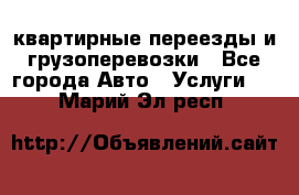 квартирные переезды и грузоперевозки - Все города Авто » Услуги   . Марий Эл респ.